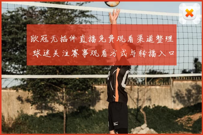 欧冠无插件直播免费观看渠道整理 球迷关注赛事观看方式与转播入口