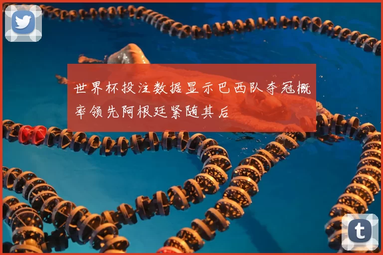 世界杯投注数据显示巴西队夺冠概率领先阿根廷紧随其后