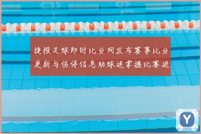 捷报足球即时比分网发布赛事比分更新与伤停信息助球迷掌握比赛进程