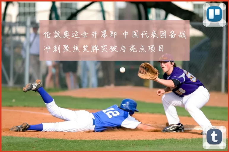伦敦奥运会开幕即 中国代表团备战冲刺聚焦奖牌突破与亮点项目