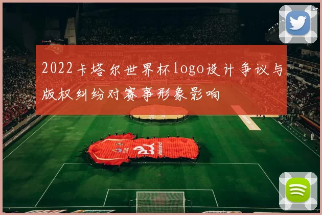 2022卡塔尔世界杯logo设计争议与版权纠纷对赛事形象影响