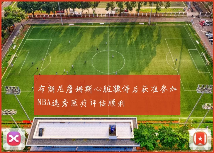 布朗尼詹姆斯心脏骤停后获准参加NBA选秀医疗评估顺利