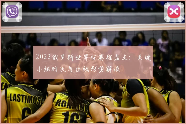 2022俄罗斯世界杯赛程盘点：关键小组对决与出线形势解读