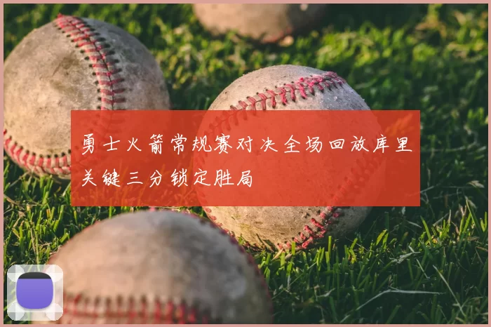 勇士火箭常规赛对决全场回放库里关键三分锁定胜局