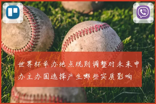 世界杯举办地点规则调整对未来申办主办国选择产生哪些实质影响