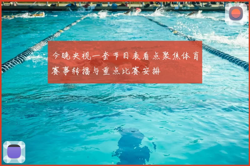 今晚央视一套节目表看点聚焦体育赛事转播与重点比赛安排