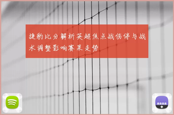 捷豹比分解析英超焦点战伤停与战术调整影响赛果走势