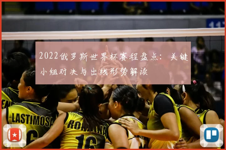 2022俄罗斯世界杯赛程盘点：关键小组对决与出线形势解读