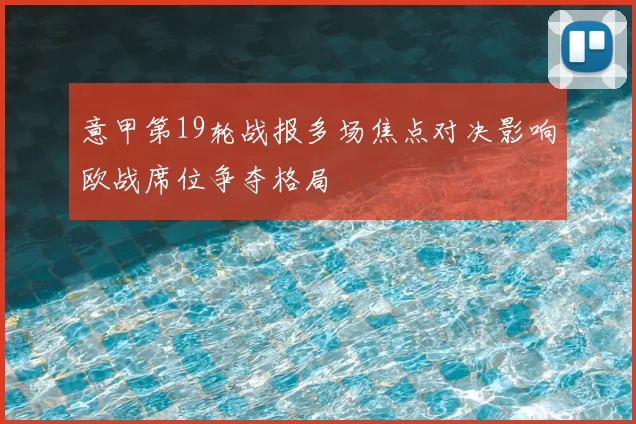 意甲第19轮战报多场焦点对决影响欧战席位争夺格局