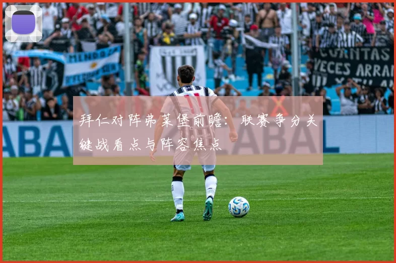 拜仁对阵弗莱堡前瞻：联赛争分关键战看点与阵容焦点