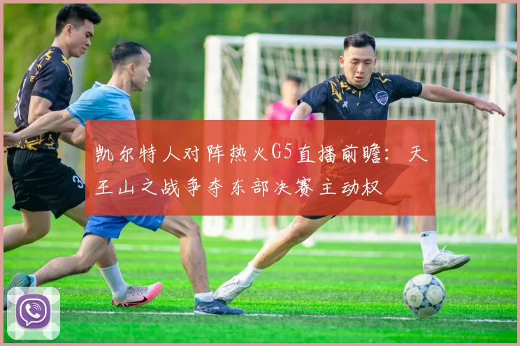 凯尔特人对阵热火G5直播前瞻：天王山之战争夺东部决赛主动权