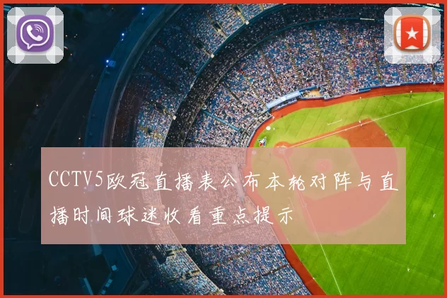 CCTV5欧冠直播表公布本轮对阵与直播时间球迷收看重点提示