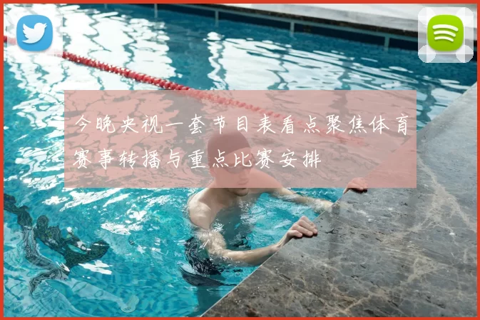 今晚央视一套节目表看点聚焦体育赛事转播与重点比赛安排