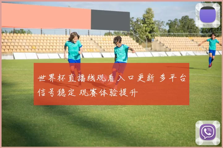 世界杯直播线观看入口更新 多平台信号稳定 观赛体验提升
